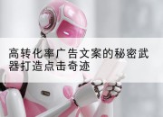 高转化率广告文案的秘密武器打造点击奇迹