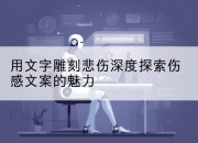 用文字雕刻悲伤深度探索伤感文案的魅力