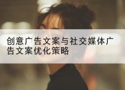 创意广告文案与社交媒体广告文案优化策略