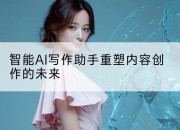 智能AI写作助手重塑内容创作的未来