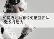 如何通过励志语句激励团队-激发行动力