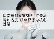 探索营销文案魅力-打造品牌知名度-以点都德为核心战略