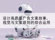 设计高质量广告文案故事、视觉与文案原则的综合运用