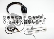 励志砥砺前行-感悟鼓舞人心-奋斗中的智慧与勇气