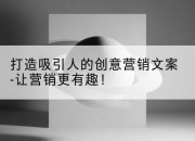 打造吸引人的创意营销文案-让营销更有趣！