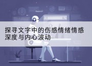 探寻文字中的伤感情绪情感深度与内心波动