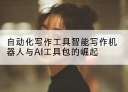 自动化写作工具智能写作机器人与AI工具包的崛起