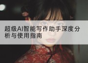 超级AI智能写作助手深度分析与使用指南