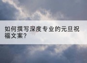 如何撰写深度专业的元旦祝福文案？