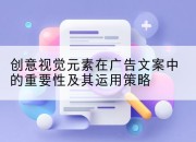 创意视觉元素在广告文案中的重要性及其运用策略