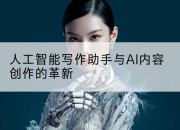 人工智能写作助手与AI内容创作的革新