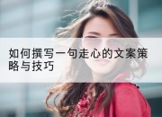 如何撰写一句走心的文案策略与技巧
