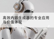 高效内容生成器的专业应用与价值体现