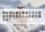 揭秘朋友圈文案吸引力之源如何撰写直击人心的朋友圈文字？