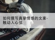 如何撰写真挚情感的文案-触动人心弦