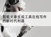 智能文章生成工具在线写作的新时代利器