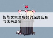智能文案生成器的深度应用与未来展望