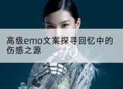 高级emo文案探寻回忆中的伤感之源