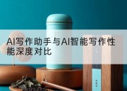 AI写作助手与AI智能写作性能深度对比