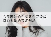 心灵深处的伤感悲伤逆流成河的力量的深沉剖析