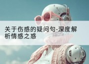 关于伤感的疑问句-深度解析情感之惑
