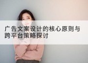 广告文案设计的核心原则与跨平台策略探讨
