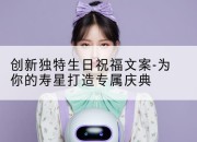 创新独特生日祝福文案-为你的寿星打造专属庆典