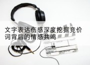 文字表达伤感深度挖掘竞价词背后的情感共鸣