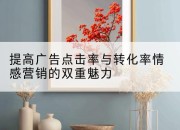 提高广告点击率与转化率情感营销的双重魅力