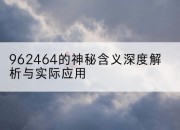 962464的神秘含义深度解析与实际应用