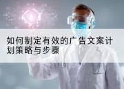 如何制定有效的广告文案计划策略与步骤