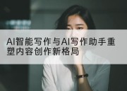 AI智能写作与AI写作助手重塑内容创作新格局