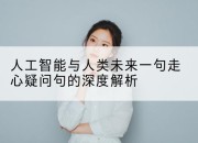 人工智能与人类未来一句走心疑问句的深度解析