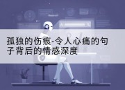 孤独的伤痕-令人心痛的句子背后的情感深度
