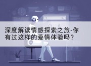 深度解读情感探索之旅-你有过这样的爱情体验吗？