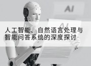人工智能、自然语言处理与智能问答系统的深度探讨