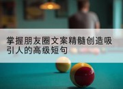 掌握朋友圈文案精髓创造吸引人的高级短句