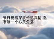 节日祝福深度传递真情-温暖每一个心灵角落