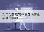 利用AI智能写作高效内容生成器的崛起