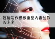 智能写作模板重塑内容创作的未来