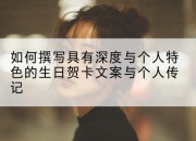 如何撰写具有深度与个人特色的生日贺卡文案与个人传记