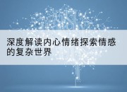 深度解读内心情绪探索情感的复杂世界