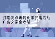 打造高点击转化率促销活动广告文案全攻略