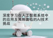 深度学习在人工智能系统中的应用及其所面临的AI技术挑战