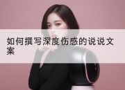 如何撰写深度伤感的说说文案