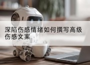 深陷伤感情绪如何撰写高级伤感文案