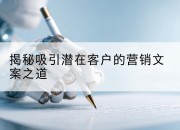 揭秘吸引潜在客户的营销文案之道