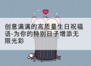 创意满满的高质量生日祝福语-为你的特别日子增添无限光彩