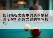 如何捕捉文案中的失落情绪深度解析伤感文案的撰写技巧