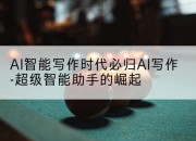 AI智能写作时代必归AI写作-超级智能助手的崛起